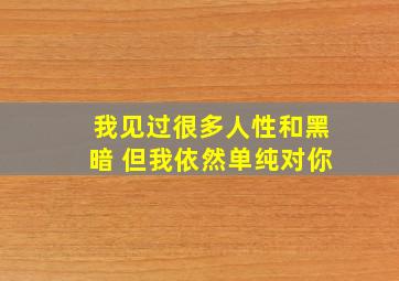 我见过很多人性和黑暗 但我依然单纯对你